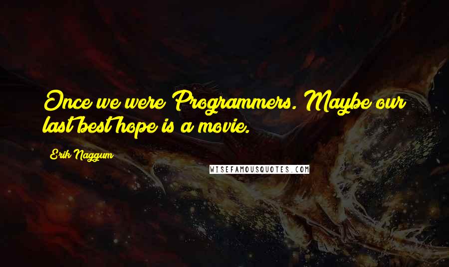 Erik Naggum Quotes: Once we were Programmers. Maybe our last best hope is a movie.