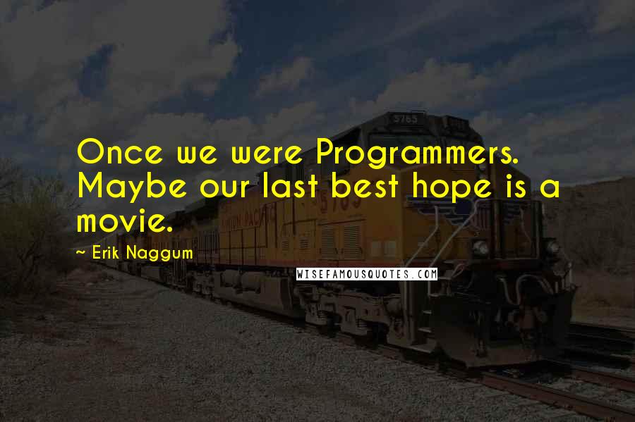 Erik Naggum Quotes: Once we were Programmers. Maybe our last best hope is a movie.