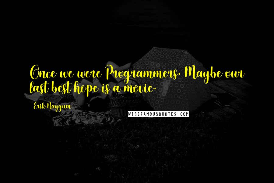 Erik Naggum Quotes: Once we were Programmers. Maybe our last best hope is a movie.