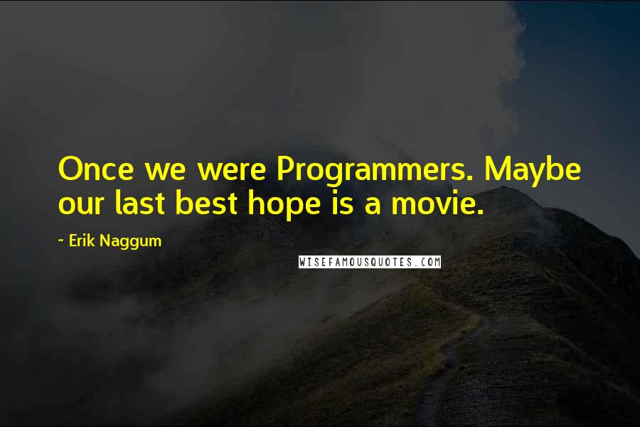 Erik Naggum Quotes: Once we were Programmers. Maybe our last best hope is a movie.