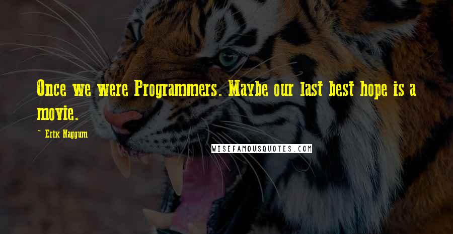 Erik Naggum Quotes: Once we were Programmers. Maybe our last best hope is a movie.