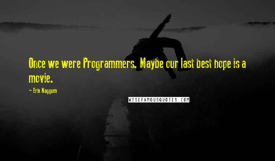 Erik Naggum Quotes: Once we were Programmers. Maybe our last best hope is a movie.