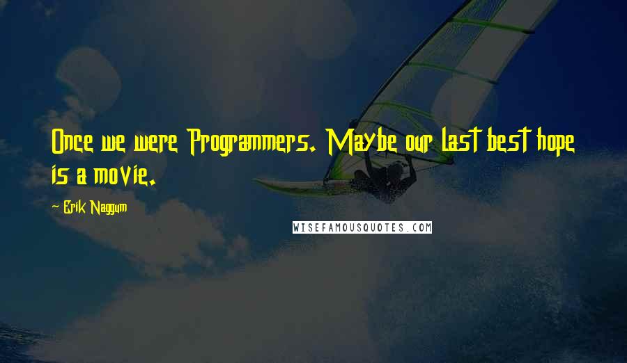 Erik Naggum Quotes: Once we were Programmers. Maybe our last best hope is a movie.