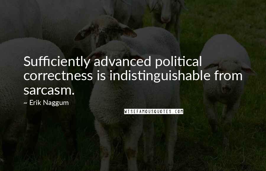 Erik Naggum Quotes: Sufficiently advanced political correctness is indistinguishable from sarcasm.