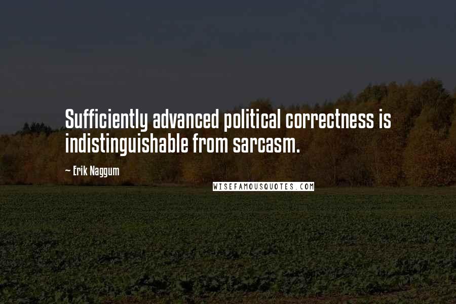 Erik Naggum Quotes: Sufficiently advanced political correctness is indistinguishable from sarcasm.