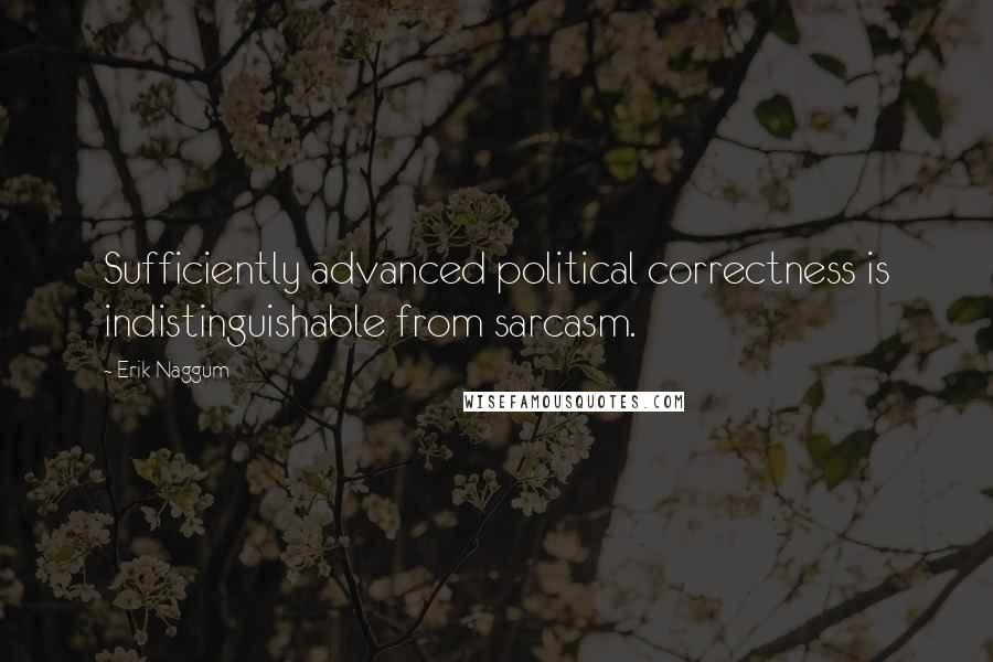 Erik Naggum Quotes: Sufficiently advanced political correctness is indistinguishable from sarcasm.