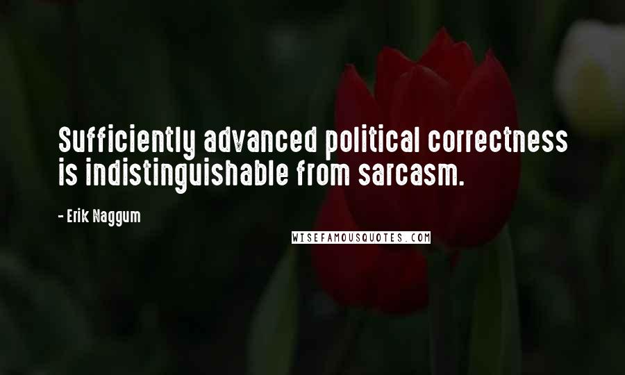 Erik Naggum Quotes: Sufficiently advanced political correctness is indistinguishable from sarcasm.