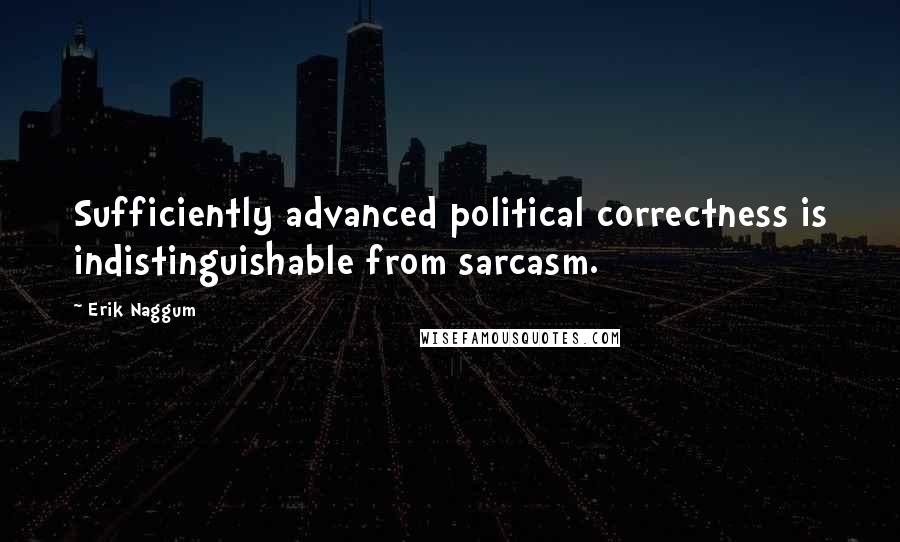 Erik Naggum Quotes: Sufficiently advanced political correctness is indistinguishable from sarcasm.