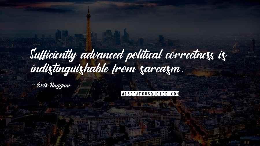 Erik Naggum Quotes: Sufficiently advanced political correctness is indistinguishable from sarcasm.