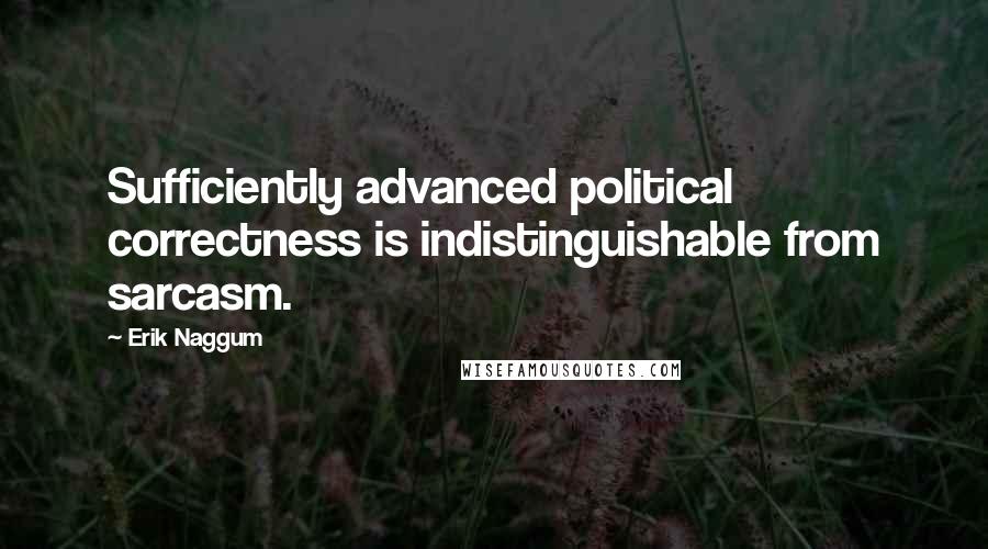 Erik Naggum Quotes: Sufficiently advanced political correctness is indistinguishable from sarcasm.