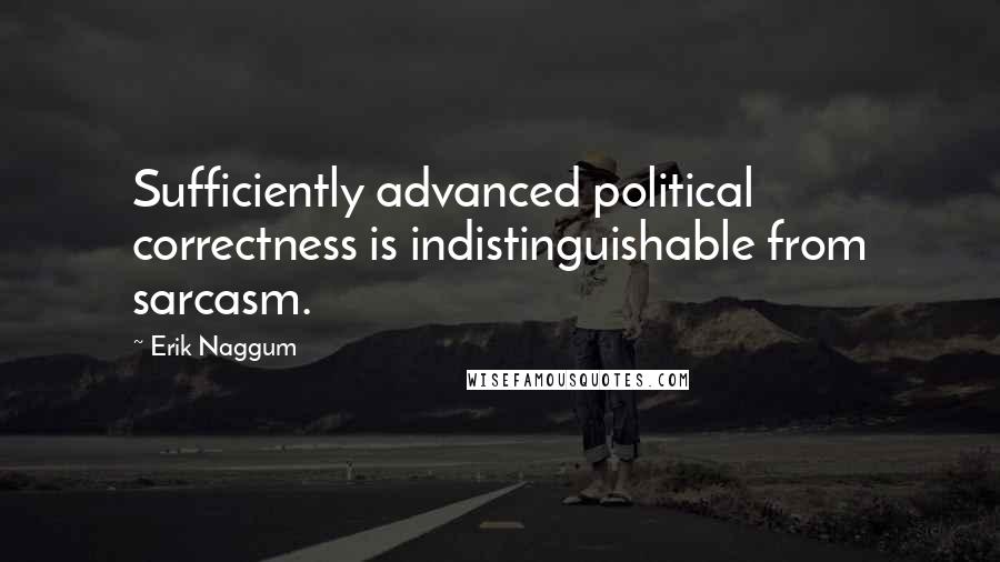 Erik Naggum Quotes: Sufficiently advanced political correctness is indistinguishable from sarcasm.