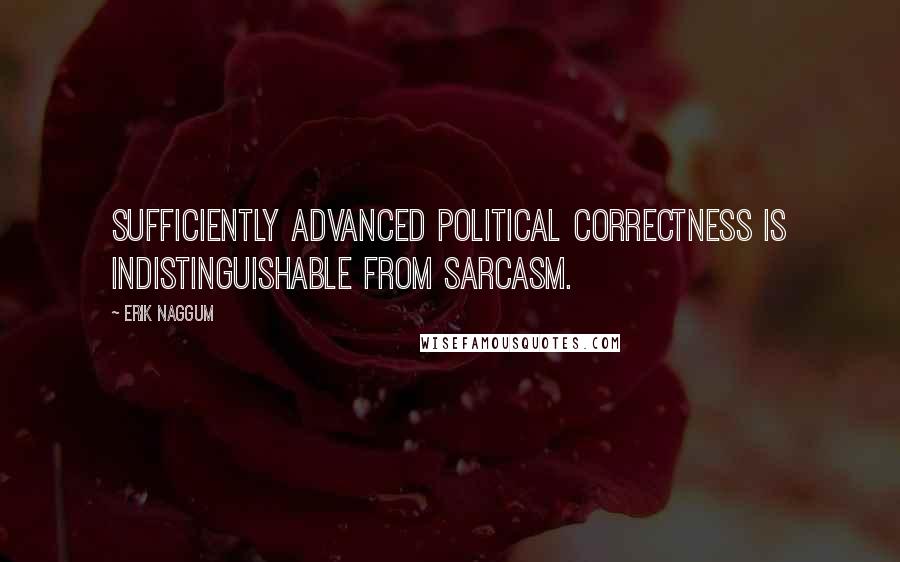 Erik Naggum Quotes: Sufficiently advanced political correctness is indistinguishable from sarcasm.