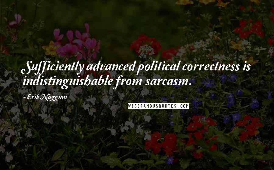 Erik Naggum Quotes: Sufficiently advanced political correctness is indistinguishable from sarcasm.