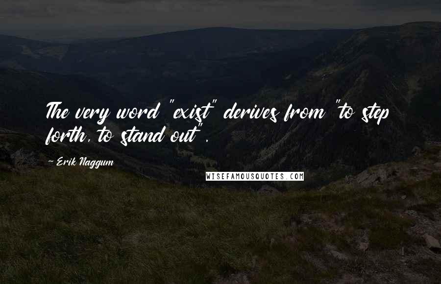 Erik Naggum Quotes: The very word "exist" derives from "to step forth, to stand out".