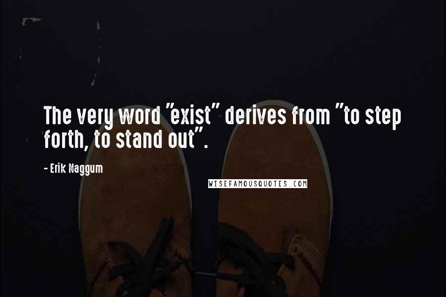 Erik Naggum Quotes: The very word "exist" derives from "to step forth, to stand out".