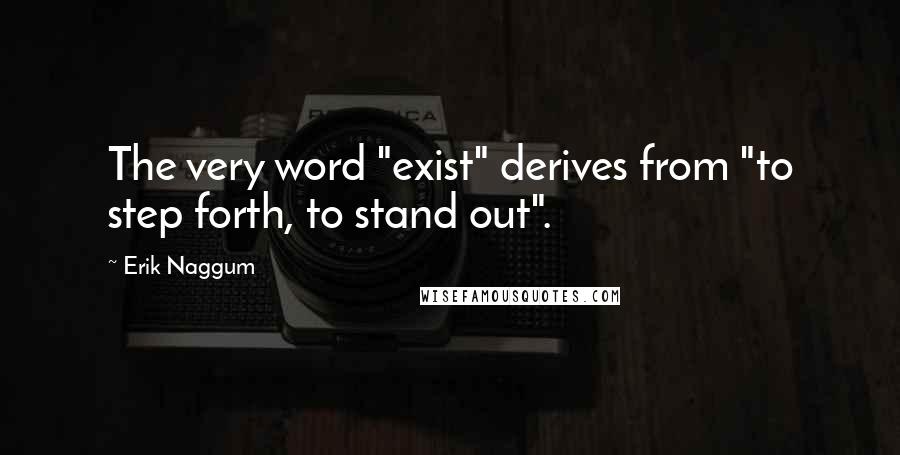 Erik Naggum Quotes: The very word "exist" derives from "to step forth, to stand out".