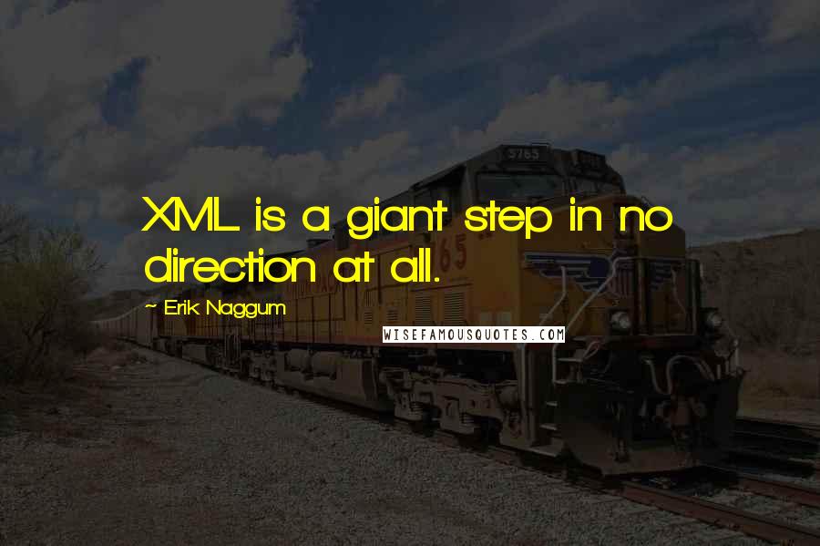 Erik Naggum Quotes: XML is a giant step in no direction at all.