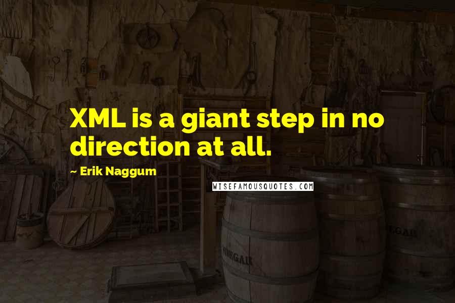 Erik Naggum Quotes: XML is a giant step in no direction at all.