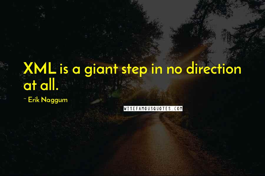 Erik Naggum Quotes: XML is a giant step in no direction at all.