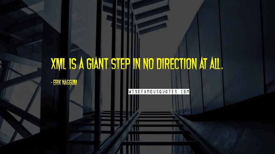 Erik Naggum Quotes: XML is a giant step in no direction at all.