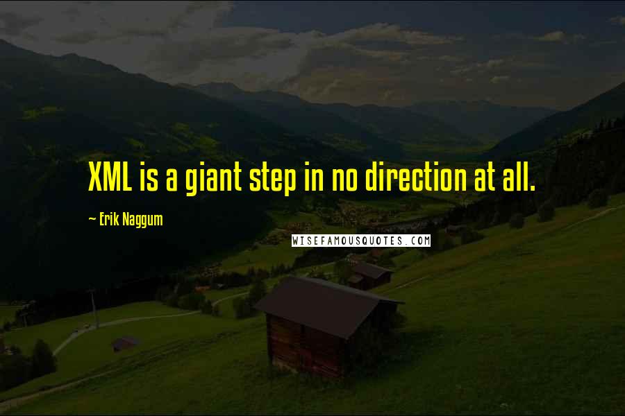Erik Naggum Quotes: XML is a giant step in no direction at all.