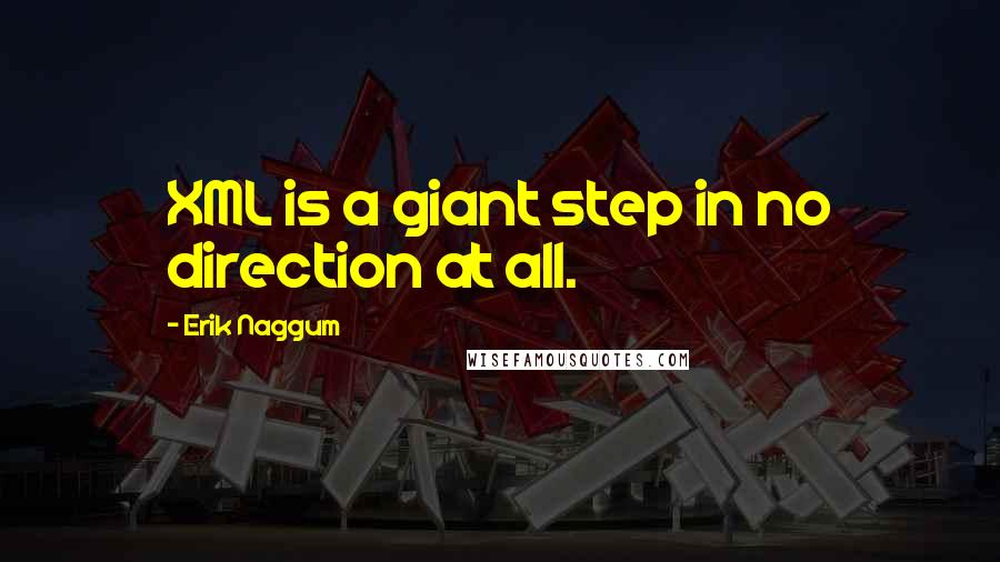 Erik Naggum Quotes: XML is a giant step in no direction at all.