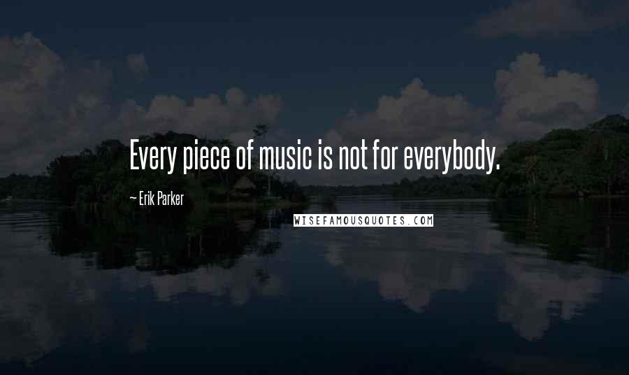 Erik Parker Quotes: Every piece of music is not for everybody.
