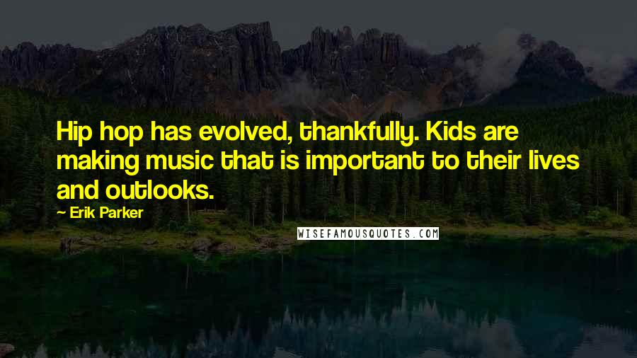 Erik Parker Quotes: Hip hop has evolved, thankfully. Kids are making music that is important to their lives and outlooks.