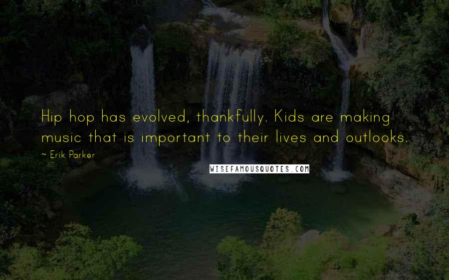 Erik Parker Quotes: Hip hop has evolved, thankfully. Kids are making music that is important to their lives and outlooks.