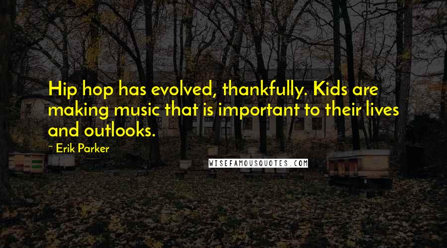 Erik Parker Quotes: Hip hop has evolved, thankfully. Kids are making music that is important to their lives and outlooks.
