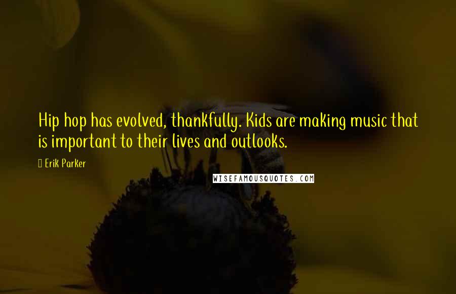 Erik Parker Quotes: Hip hop has evolved, thankfully. Kids are making music that is important to their lives and outlooks.