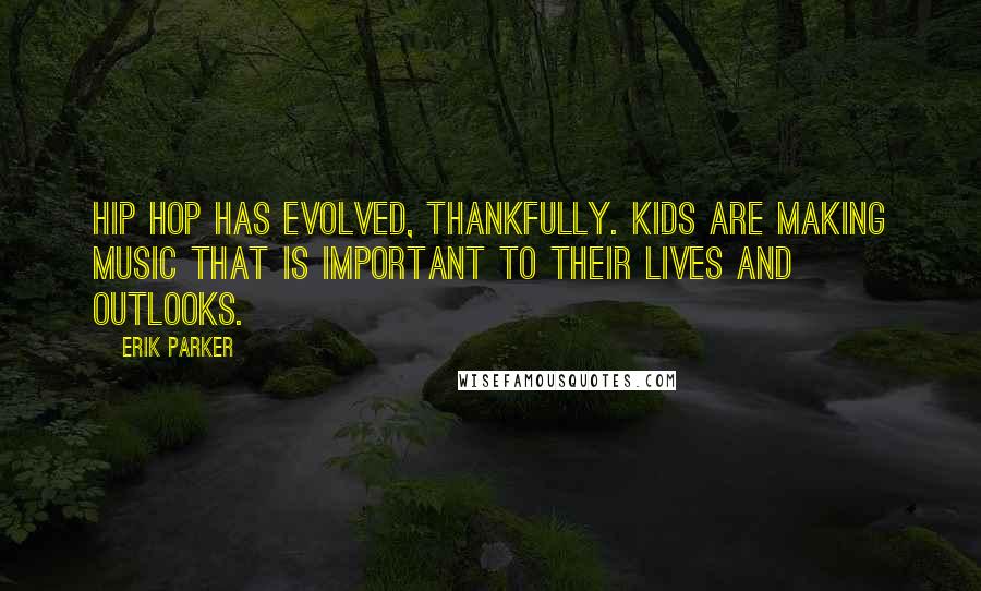 Erik Parker Quotes: Hip hop has evolved, thankfully. Kids are making music that is important to their lives and outlooks.