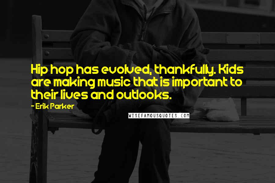 Erik Parker Quotes: Hip hop has evolved, thankfully. Kids are making music that is important to their lives and outlooks.