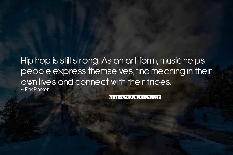 Erik Parker Quotes: Hip hop is still strong. As an art form, music helps people express themselves, find meaning in their own lives and connect with their tribes.