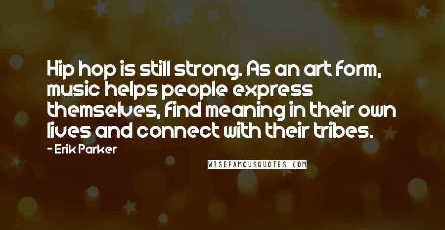 Erik Parker Quotes: Hip hop is still strong. As an art form, music helps people express themselves, find meaning in their own lives and connect with their tribes.