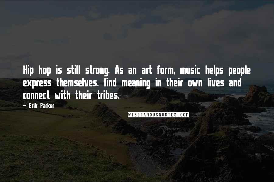 Erik Parker Quotes: Hip hop is still strong. As an art form, music helps people express themselves, find meaning in their own lives and connect with their tribes.