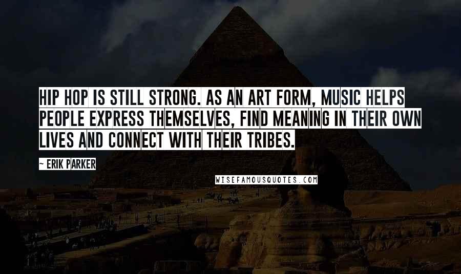 Erik Parker Quotes: Hip hop is still strong. As an art form, music helps people express themselves, find meaning in their own lives and connect with their tribes.