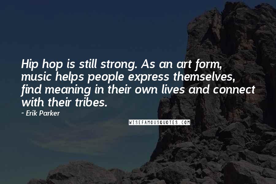 Erik Parker Quotes: Hip hop is still strong. As an art form, music helps people express themselves, find meaning in their own lives and connect with their tribes.