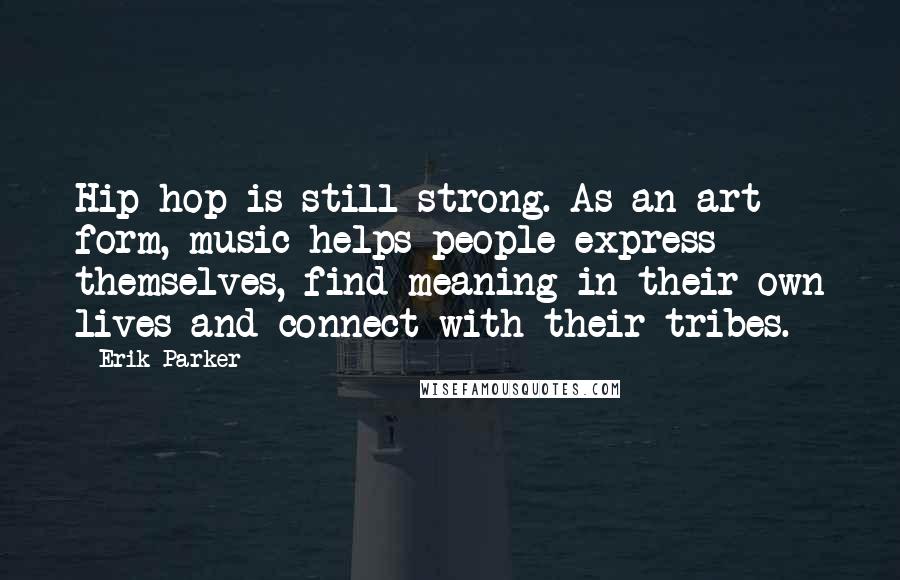 Erik Parker Quotes: Hip hop is still strong. As an art form, music helps people express themselves, find meaning in their own lives and connect with their tribes.