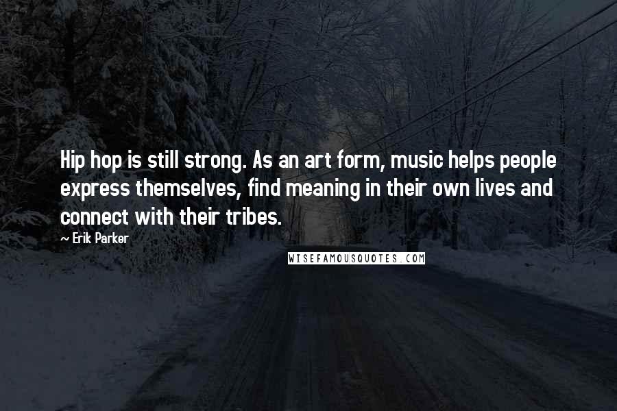 Erik Parker Quotes: Hip hop is still strong. As an art form, music helps people express themselves, find meaning in their own lives and connect with their tribes.