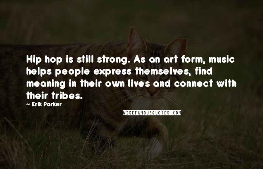 Erik Parker Quotes: Hip hop is still strong. As an art form, music helps people express themselves, find meaning in their own lives and connect with their tribes.