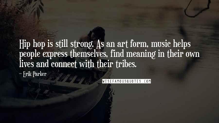 Erik Parker Quotes: Hip hop is still strong. As an art form, music helps people express themselves, find meaning in their own lives and connect with their tribes.
