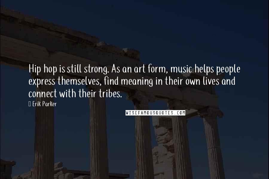 Erik Parker Quotes: Hip hop is still strong. As an art form, music helps people express themselves, find meaning in their own lives and connect with their tribes.