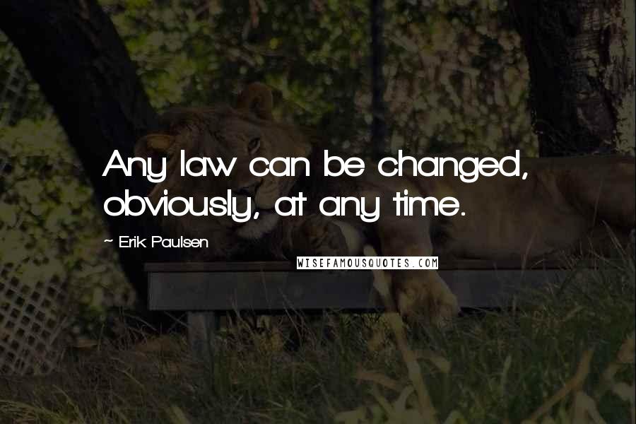 Erik Paulsen Quotes: Any law can be changed, obviously, at any time.