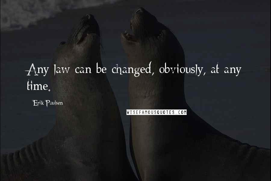 Erik Paulsen Quotes: Any law can be changed, obviously, at any time.
