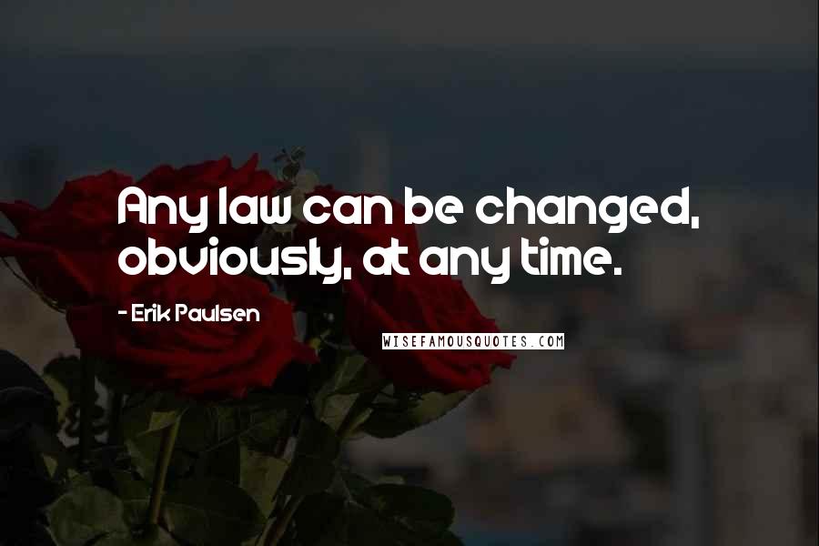 Erik Paulsen Quotes: Any law can be changed, obviously, at any time.