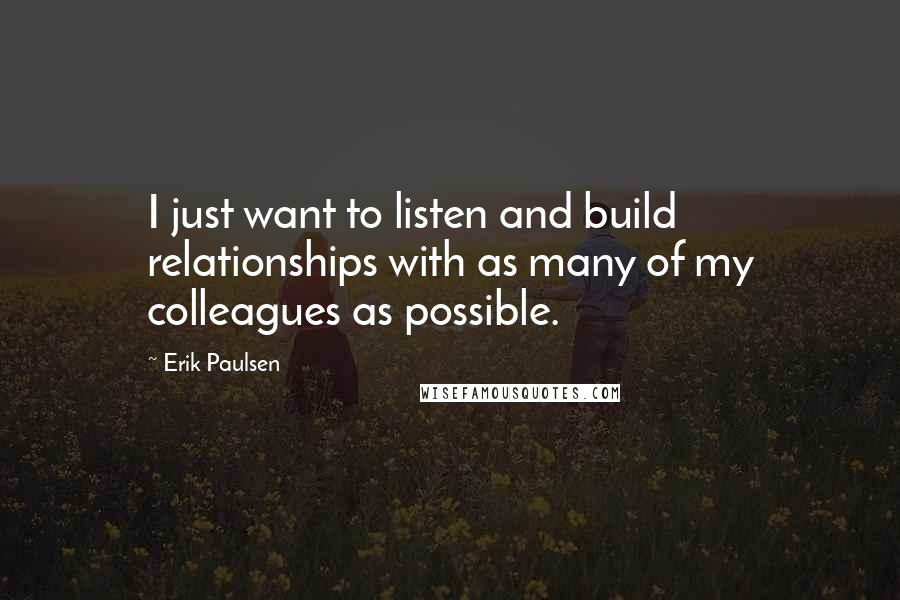 Erik Paulsen Quotes: I just want to listen and build relationships with as many of my colleagues as possible.