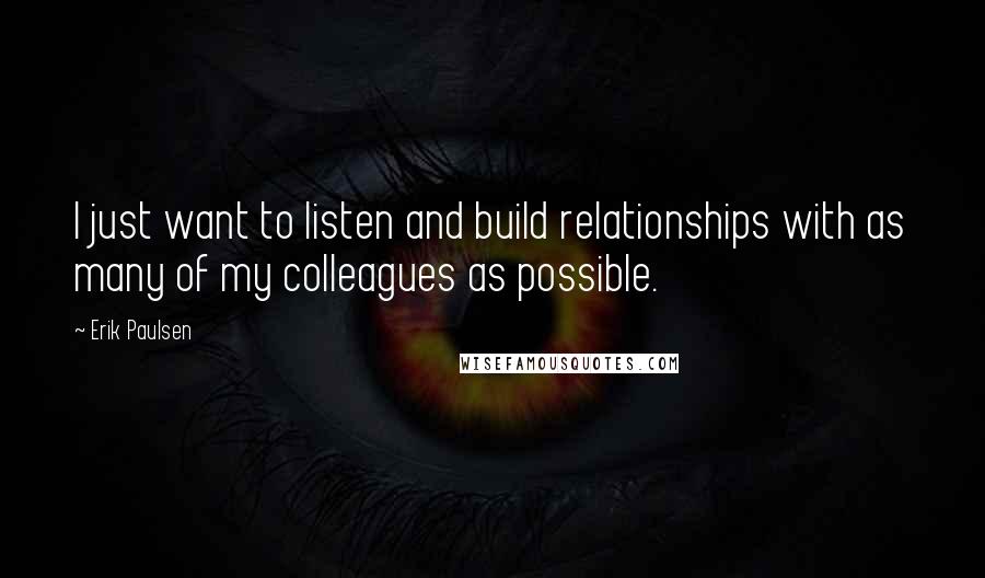 Erik Paulsen Quotes: I just want to listen and build relationships with as many of my colleagues as possible.