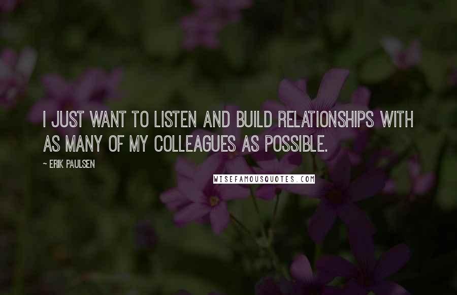 Erik Paulsen Quotes: I just want to listen and build relationships with as many of my colleagues as possible.
