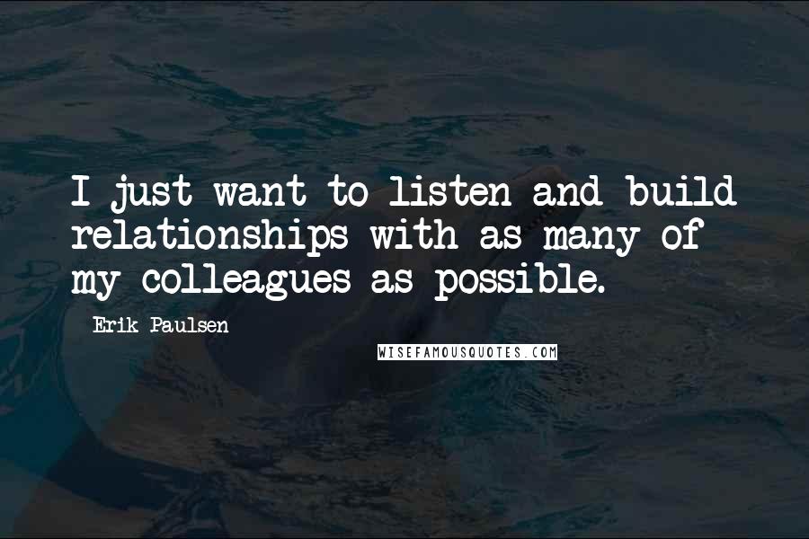 Erik Paulsen Quotes: I just want to listen and build relationships with as many of my colleagues as possible.